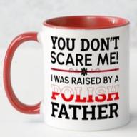 You don't scare me, I was raised by a Polish Father Mug